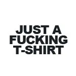 Just a fucking T-shirt